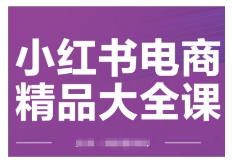 小红书电商精品大全课，快速掌握小红书运营技巧，实现精准引流与爆单目标，轻松玩转小红书电商(更新2月)-立刻分享网创平台