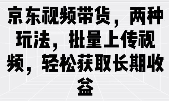 京东视频带货，两种玩法，批量上传视频，轻松获取长期收益-立刻分享网创平台