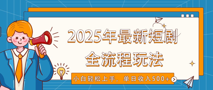 2025年最新短剧玩法，全流程实操，小白轻松上手，视频号抖音同步分发，单日收入500+-立刻分享网创平台