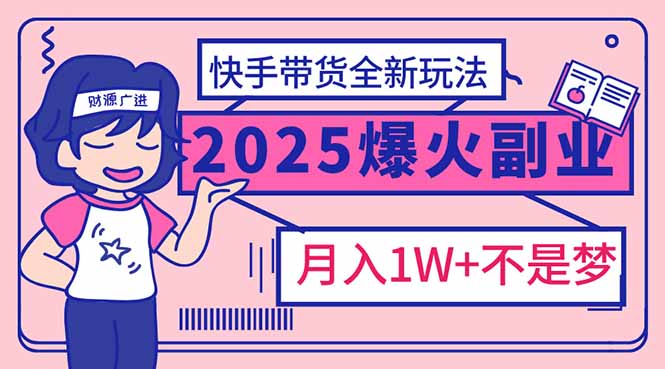 2025年爆红副业！快手带货全新玩法，月入1万加不是梦！-立刻分享网创平台