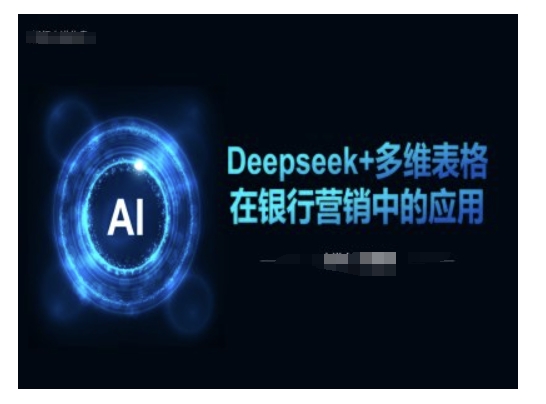 Deepseek+多维表格在银行营销场景中的应用-立刻分享网创平台