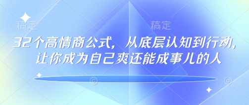 32个高情商公式，​从底层认知到行动，让你成为自己爽还能成事儿的人，133节完整版-立刻分享网创平台