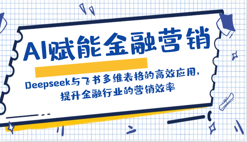 AI赋能金融营销：Deepseek与飞书多维表格的高效应用，提升金融行业的营销效率-立刻分享网创平台