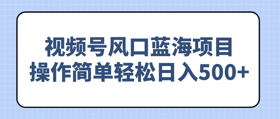 视频号风口蓝海项目，操作简单轻松日入500+-立刻分享网创平台