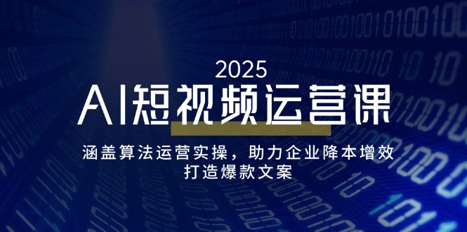 AI短视频运营课，涵盖算法运营实操，助力企业降本增效，打造爆款文案-立刻分享网创平台