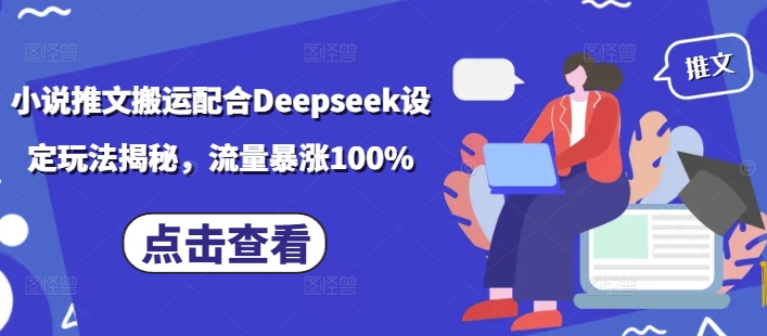 小说推文搬运配合Deepseek设定玩法揭秘，流量暴涨100%-立刻分享网创平台