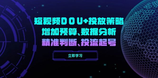 短视频DOU+投放策略，增加预算、数据分析、精准判断，投流起号-立刻分享网创平台