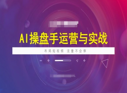 AI操盘手运营实战课程，布局短祝频，流量不会停-立刻分享网创平台