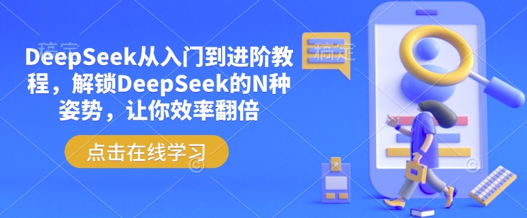 DeepSeek从入门到进阶教程，解锁DeepSeek的N种姿势，让你效率翻倍-立刻分享网创平台