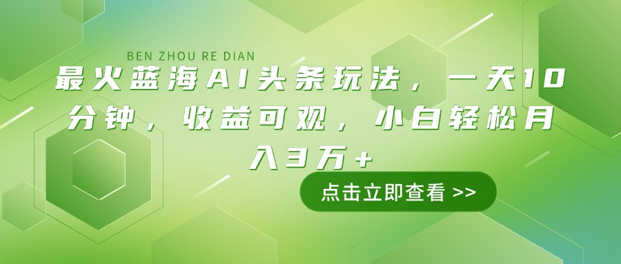 最火蓝海AI头条玩法，一天10分钟，收益可观，小白轻松月入3万+-立刻分享网创平台