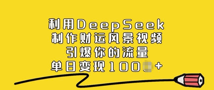 利用DeepSeek制作财运风景视频，引爆你的流量，单日变现多张-立刻分享网创平台