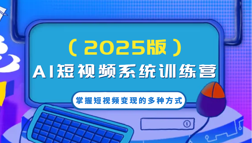 AI短视频系统训练营(2025版)掌握短视频变现的多种方式，结合AI技术提升创作效率！-立刻分享网创平台