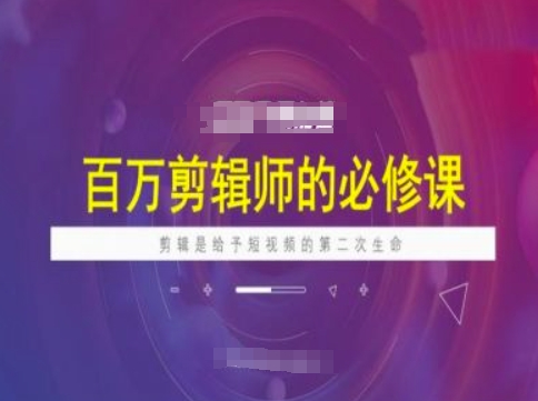 百万剪辑师必修课，剪辑是给予短视频的第二次生命-立刻分享网创平台