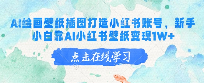 AI绘画壁纸插图打造小红书账号，新手小白靠AI小红书壁纸变现1W+-立刻分享网创平台