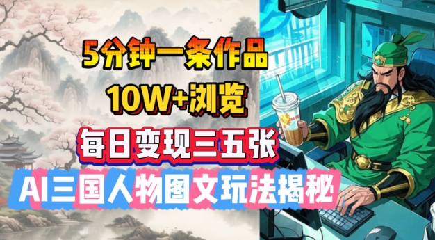 5分钟一条作品，10W+浏览，每日变现三五张，AI三国人物图文玩法揭秘-立刻分享网创平台