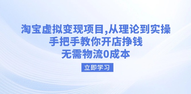 淘宝虚拟变现项目，从理论到实操，手把手教你开店挣钱，无需物流0成本-立刻分享网创平台