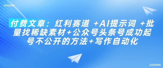 付费文章：红利赛道 +AI提示词 +批量找稀缺素材+公众号头条号成功起号不公开的方法+写作自动化-立刻分享网创平台