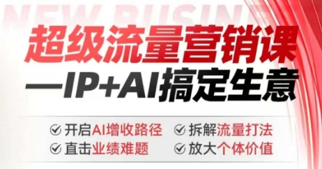 2025年超级流量营销课，IP+AI搞定生意，开启AI增收路径 直击业绩难题 拆解流量打法 放大个体价值-立刻分享网创平台