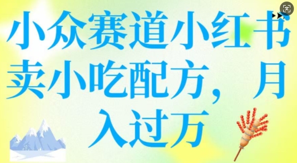 小众赛道小红书卖小吃配方，操作简单，月入过W-立刻分享网创平台