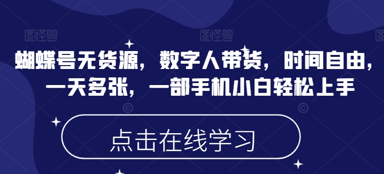 蝴蝶号无货源，数字人带货，时间自由，一天多张，一部手机小白轻松上手-立刻分享网创平台