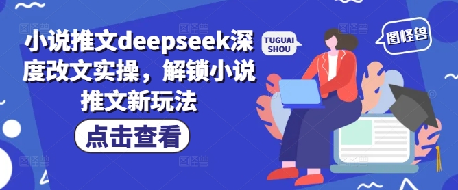 小说推文deepseek深度改文实操，解锁小说推文新玩法-立刻分享网创平台