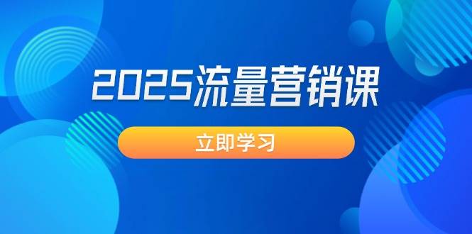 2025流量营销课：直击业绩卡点, 拓客新策略, 提高转化率, 设计生意模式-立刻分享网创平台