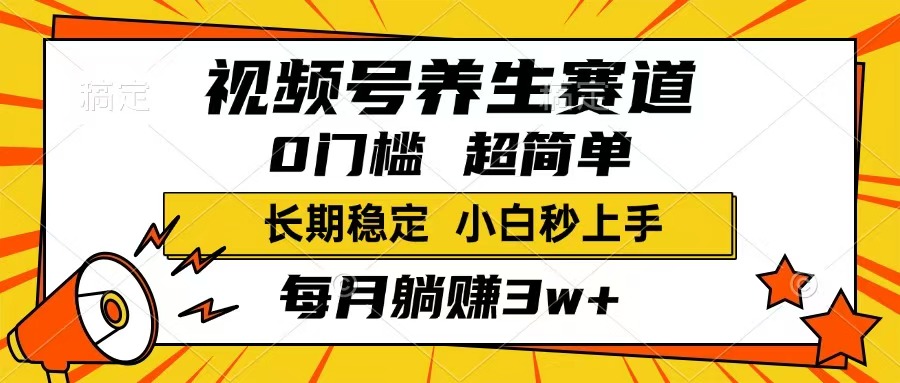 视频号养生赛道，一条视频1800，超简单，长期稳定可做，月入3w+不是梦-立刻分享网创平台