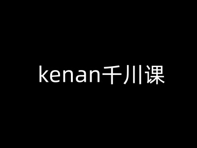 kenan千川课-kenan抖音电商巨量千川教程-立刻分享网创平台