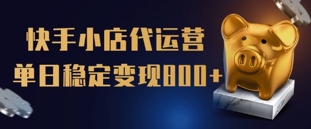 【快手小店代运营】限时托管计划，全程喂饭，单日稳定变现5张【揭秘】-立刻分享网创平台