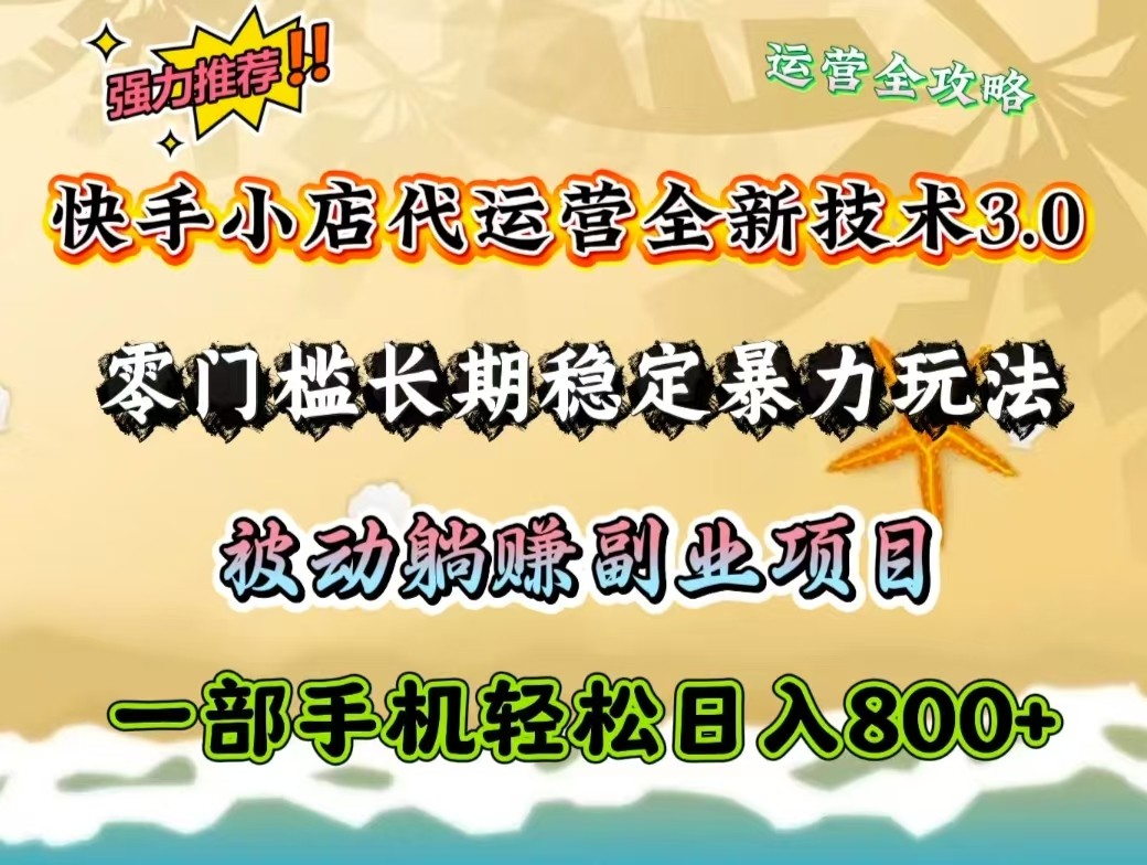 快手小店代运营全新技术3.0，零门槛长期稳定暴力玩法，被动躺赚一部手机轻松日入800+-立刻分享网创平台