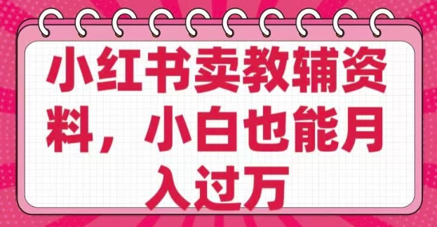 小红书卖教辅资料，0 成本，纯利润，售后成本极低，小白也能月入过W-立刻分享网创平台