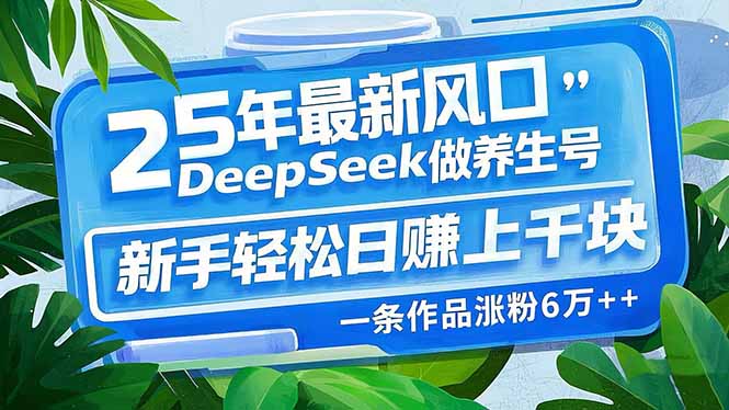 25年最新风口，用DeepSeek做养生号，新手轻松日赚上千块，一条作品涨粉…-立刻分享网创平台