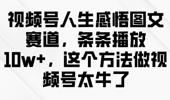 视频号人生感悟图文赛道，条条播放10w+，这个方法做视频号太牛了-立刻分享网创平台