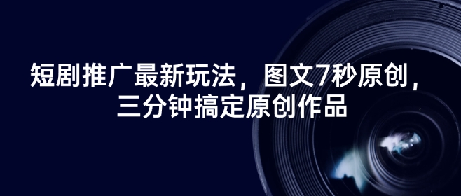 短剧推广最新玩法，图文7秒原创，三分钟搞定原创作品-立刻分享网创平台