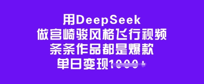 用DeepSeek做宫崎骏风格飞行视频，条条作品都是爆款，单日变现多张-立刻分享网创平台