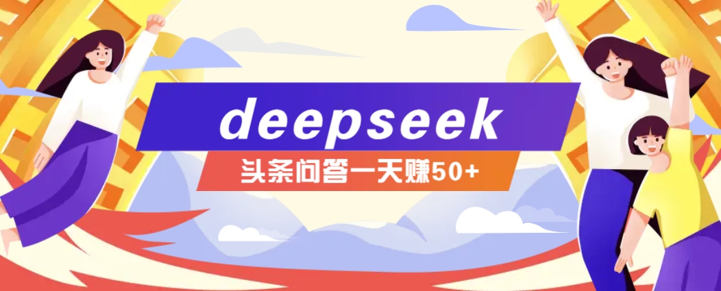 利用deepseek操作今日头条问答图文玩法，新手也能轻松上手，日收益50+-立刻分享网创平台