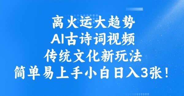 离火运大趋势，ai古诗词视频，传统文化新玩法，简单易上手小白日入3张-立刻分享网创平台