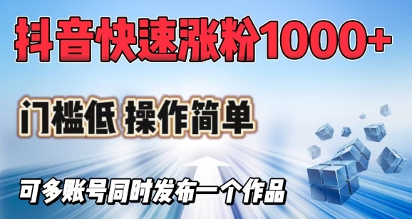 抖音快速涨1000+粉，门槛低操作简单，可多账号同时发布一个作品-立刻分享网创平台