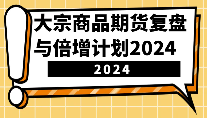 大宗商品期货复盘与倍增计划：识别市场趋势、优化交易策略，提升盈利能力！(更新)-立刻分享网创平台