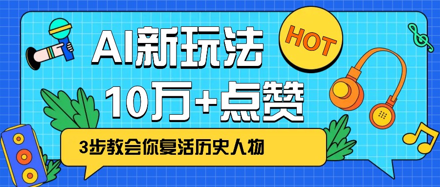 利用AI让历史 “活” 起来，3步教会你复活历史人物，轻松10万+点赞！-立刻分享网创平台