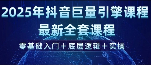 2025年抖音巨量引擎最新全套课程，零基础入门+底层逻辑+实操-立刻分享网创平台