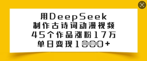 用DeepSeek制作古诗词动漫视频，45个作品涨粉17万，单日变现多张-立刻分享网创平台