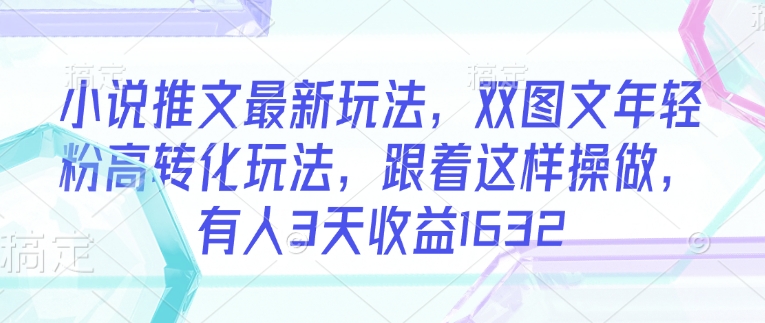 小说推文最新玩法，双图文年轻粉高转化玩法，跟着这样操做，有人3天收益1632-立刻分享网创平台