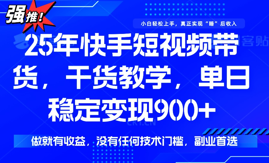 25年最新快手短视频带货，单日稳定变现900+，没有技术门槛，做就有收益-立刻分享网创平台