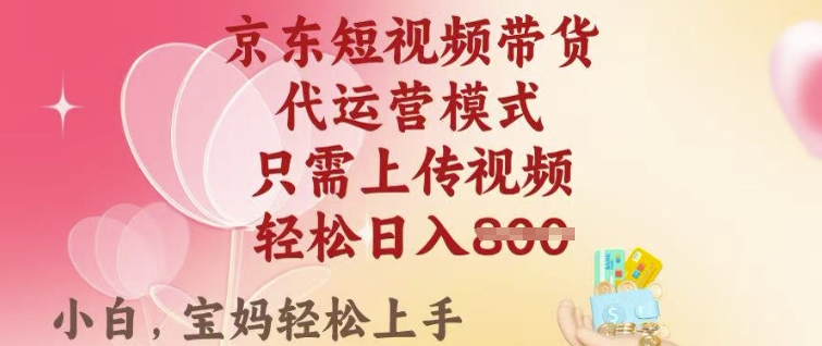 京东短视频带货，2025翻身项目，只需上传视频，单月稳定变现8k+【揭秘】-立刻分享网创平台