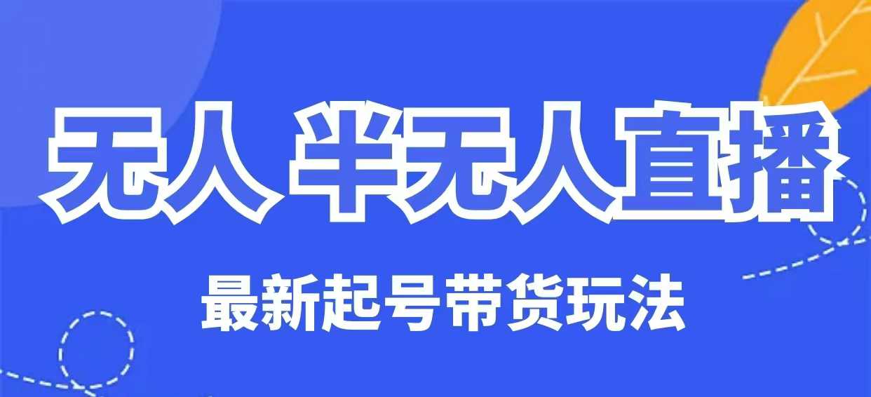 无人半无人直播最新起号带货玩法，全是干货(保姆级教程)-立刻分享网创平台