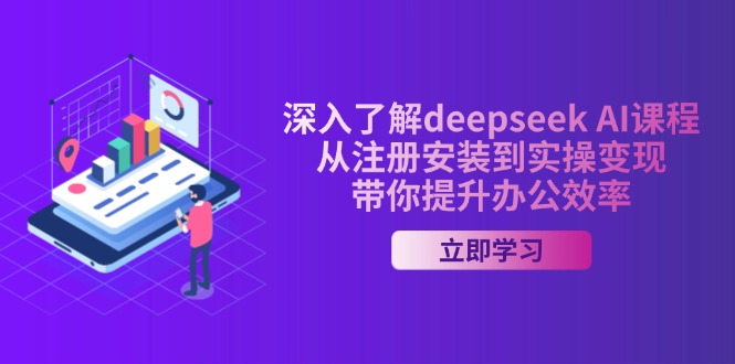 深入了解deepseek AI课程，从注册安装到实操变现，带你提升办公效率-立刻分享网创平台
