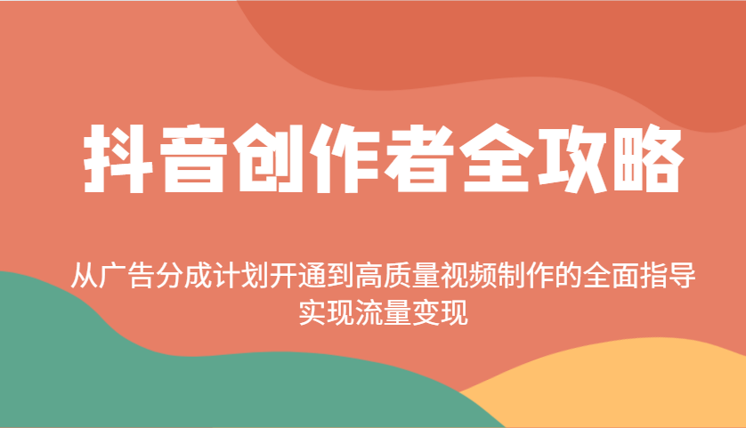 抖音创作者全攻略：从广告分成计划开通到高质量视频制作的全面指导，实现流量变现-立刻分享网创平台