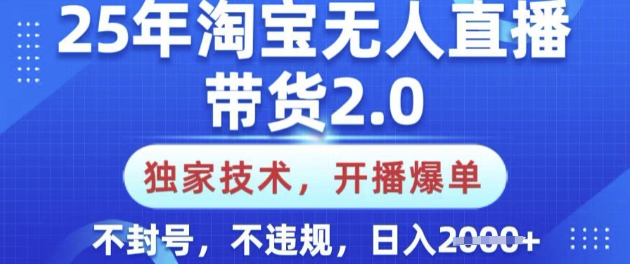 25年淘宝无人直播带货2.0.独家技术，开播爆单，纯小白易上手，不封号，不违规，日入多张【揭秘】-立刻分享网创平台
