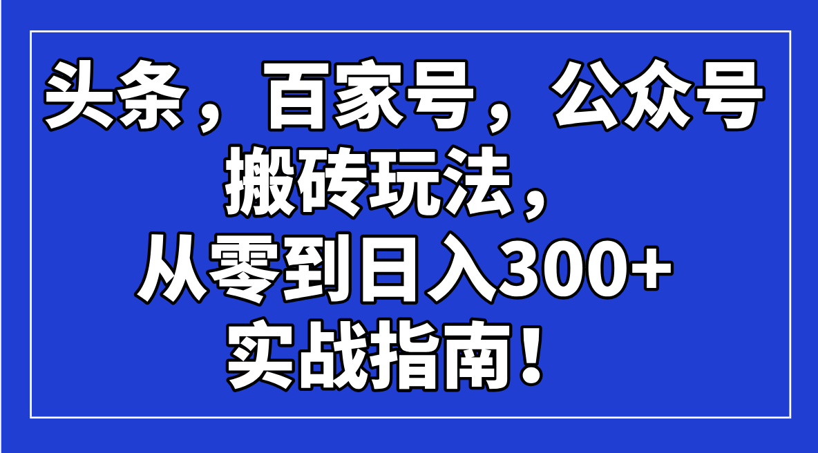 头条，百家号，公众号搬砖玩法，从零到日入300+的实战指南！-立刻分享网创平台